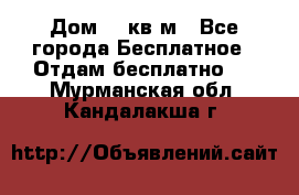 Дом 96 кв м - Все города Бесплатное » Отдам бесплатно   . Мурманская обл.,Кандалакша г.